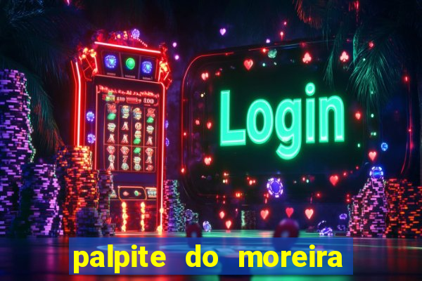 palpite do moreira de hoje